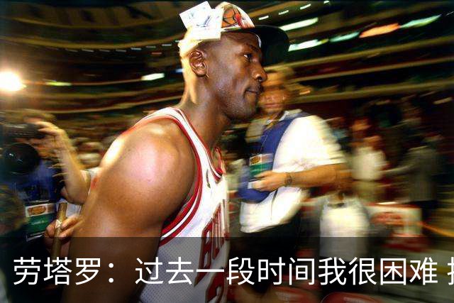 劳塔罗：过去一段时间我很困难 把进球献给女儿