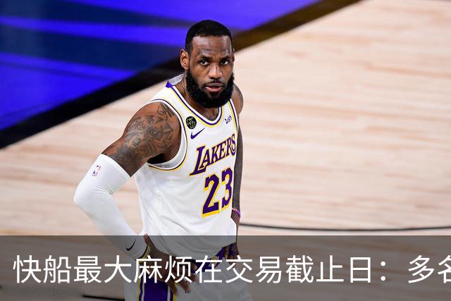 快船最大麻烦在交易截止日：多名合同年老将或被迫处理