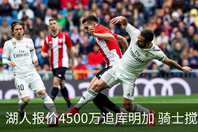湖人报价4500万追库明加 骑士搅局或致交易告吹？