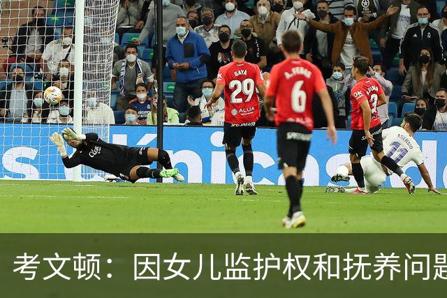 考文顿：因女儿监护权和抚养问题退役 曾花7万美元包机只为见女儿