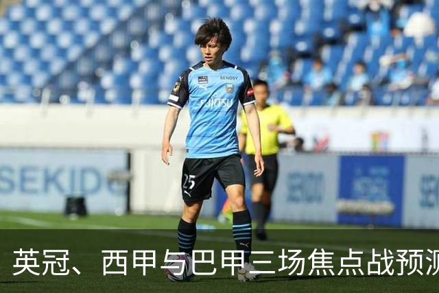 英冠、西甲与巴甲三场焦点战预测：小比分背后的大故事