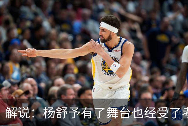 解说：杨舒予有了舞台也经受了考验 执刀趟过双旗镇世界自会安静