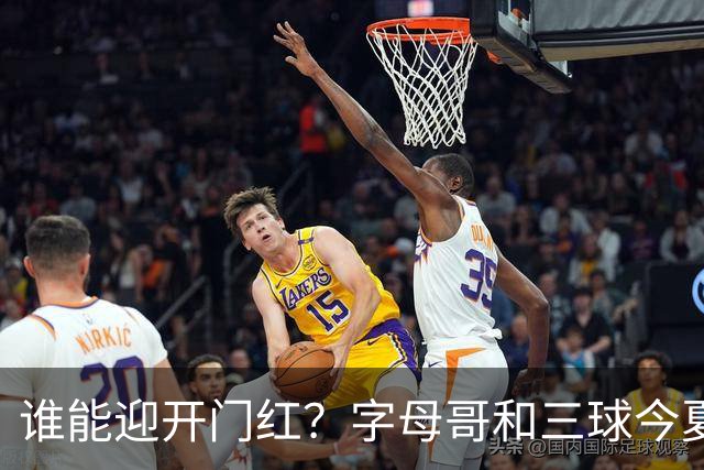 谁能迎开门红？字母哥和三球今夏均离开母队 揭幕战直接对话