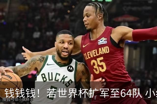 钱钱钱！若世界杯扩军至64队 小组赛或沦为跨大洲预选赛
